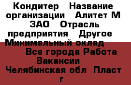 Кондитер › Название организации ­ Алитет-М, ЗАО › Отрасль предприятия ­ Другое › Минимальный оклад ­ 35 000 - Все города Работа » Вакансии   . Челябинская обл.,Пласт г.